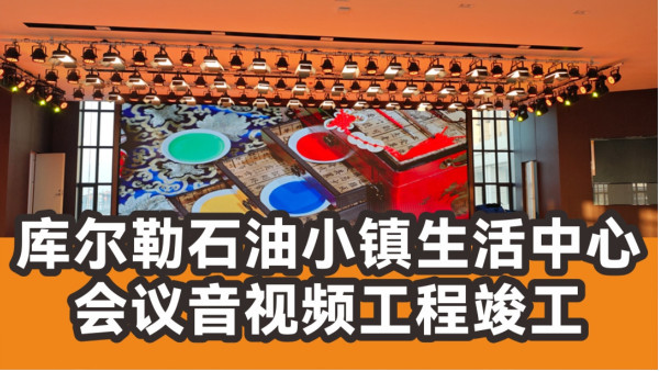 100至300人规模会议空间！库尔勒石油小镇生活中心音视频工程竣工